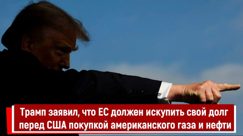 Трамп требует, чтобы ЕС купил американский газ и нефть